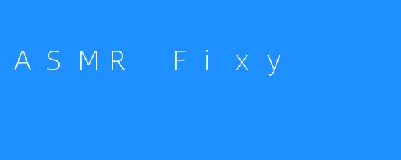 《ASMRFixy：一场沉浸式感官疗愈的奇妙之旅》